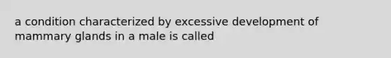 a condition characterized by excessive development of mammary glands in a male is called