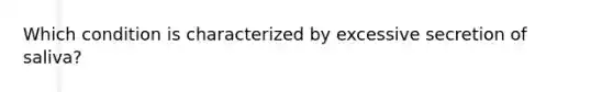 Which condition is characterized by excessive secretion of saliva?