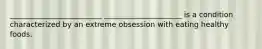 _________________________ _____________________ is a condition characterized by an extreme obsession with eating healthy foods.