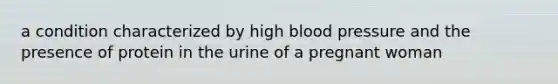 a condition characterized by high blood pressure and the presence of protein in the urine of a pregnant woman