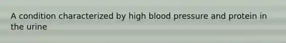 A condition characterized by high blood pressure and protein in the urine