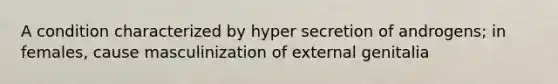 A condition characterized by hyper secretion of androgens; in females, cause masculinization of external genitalia