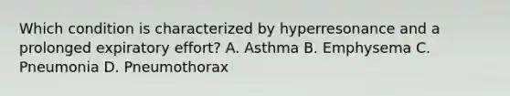 Which condition is characterized by hyperresonance and a prolonged expiratory effort? A. Asthma B. Emphysema C. Pneumonia D. Pneumothorax