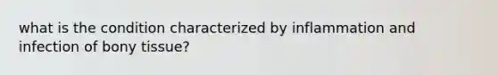 what is the condition characterized by inflammation and infection of bony tissue?