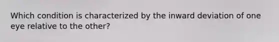 Which condition is characterized by the inward deviation of one eye relative to the other?