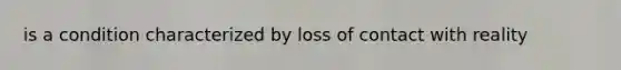 is a condition characterized by loss of contact with reality