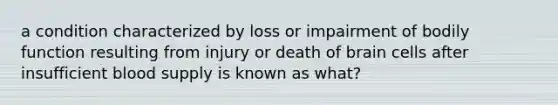 a condition characterized by loss or impairment of bodily function resulting from injury or death of brain cells after insufficient blood supply is known as what?