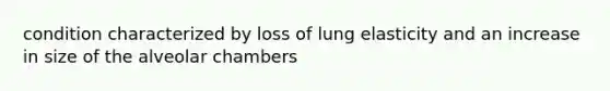 condition characterized by loss of lung elasticity and an increase in size of the alveolar chambers