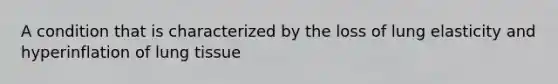 A condition that is characterized by the loss of lung elasticity and hyperinflation of lung tissue