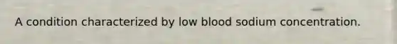 A condition characterized by low blood sodium concentration.