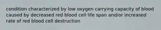 condition characterized by low oxygen carrying capacity of blood caused by decreased red blood cell life span and/or increased rate of red blood cell destruction