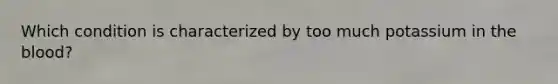 Which condition is characterized by too much potassium in the blood?