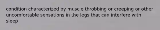 condition characterized by muscle throbbing or creeping or other uncomfortable sensations in the legs that can interfere with sleep