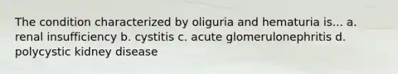 The condition characterized by oliguria and hematuria is... a. renal insufficiency b. cystitis c. acute glomerulonephritis d. polycystic kidney disease