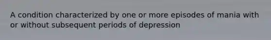 A condition characterized by one or more episodes of mania with or without subsequent periods of depression