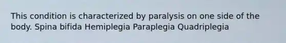 This condition is characterized by paralysis on one side of the body. Spina bifida Hemiplegia Paraplegia Quadriplegia