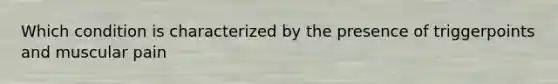 Which condition is characterized by the presence of triggerpoints and muscular pain