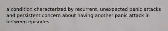 a condition characterized by recurrent, unexpected panic attacks and persistent concern about having another panic attack in between episodes
