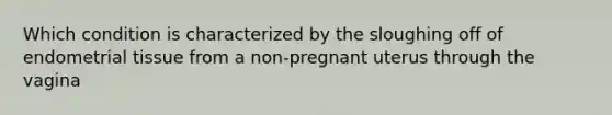 Which condition is characterized by the sloughing off of endometrial tissue from a non-pregnant uterus through the vagina