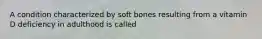 A condition characterized by soft bones resulting from a vitamin D deficiency in adulthood is called