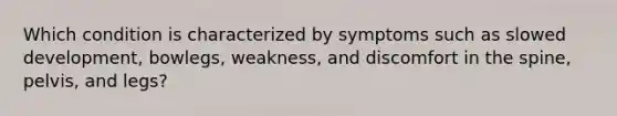 Which condition is characterized by symptoms such as slowed development, bowlegs, weakness, and discomfort in the spine, pelvis, and legs?