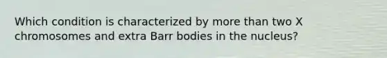 Which condition is characterized by more than two X chromosomes and extra Barr bodies in the nucleus?