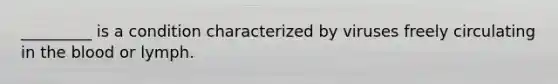 _________ is a condition characterized by viruses freely circulating in <a href='https://www.questionai.com/knowledge/k7oXMfj7lk-the-blood' class='anchor-knowledge'>the blood</a> or lymph.