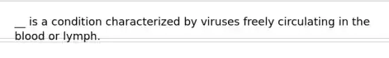 __ is a condition characterized by viruses freely circulating in <a href='https://www.questionai.com/knowledge/k7oXMfj7lk-the-blood' class='anchor-knowledge'>the blood</a> or lymph.