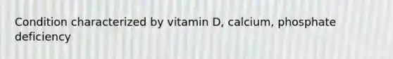 Condition characterized by vitamin D, calcium, phosphate deficiency