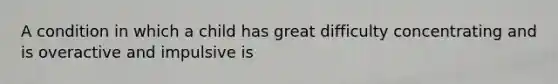 A condition in which a child has great difficulty concentrating and is overactive and impulsive is