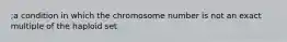 ;a condition in which the chromosome number is not an exact multiple of the haploid set