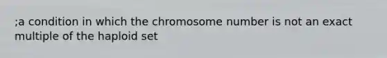 ;a condition in which the chromosome number is not an exact multiple of the haploid set