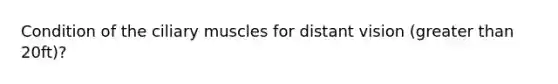 Condition of the ciliary muscles for distant vision (greater than 20ft)?