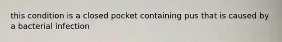 this condition is a closed pocket containing pus that is caused by a bacterial infection