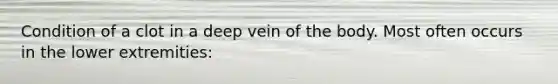 Condition of a clot in a deep vein of the body. Most often occurs in the lower extremities: