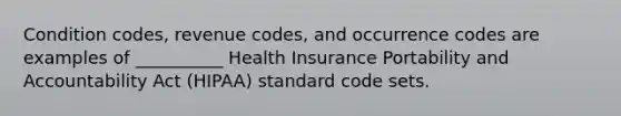 Condition codes, revenue codes, and occurrence codes are examples of __________ Health Insurance Portability and Accountability Act (HIPAA) standard code sets.