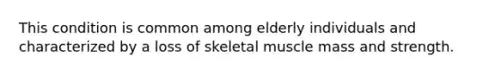 This condition is common among elderly individuals and characterized by a loss of skeletal muscle mass and strength.