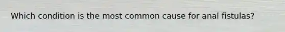 Which condition is the most common cause for anal fistulas?