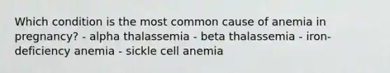 Which condition is the most common cause of anemia in pregnancy? - alpha thalassemia - beta thalassemia - iron-deficiency anemia - sickle cell anemia