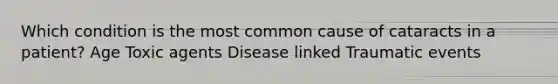 Which condition is the most common cause of cataracts in a patient? Age Toxic agents Disease linked Traumatic events