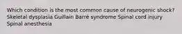 Which condition is the most common cause of neurogenic shock? Skeletal dysplasia Guillain Barré syndrome Spinal cord injury Spinal anesthesia