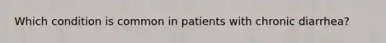 Which condition is common in patients with chronic diarrhea?