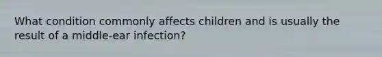 What condition commonly affects children and is usually the result of a middle-ear infection?