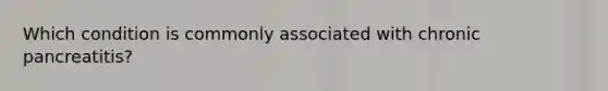 Which condition is commonly associated with chronic pancreatitis?​