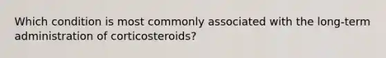 Which condition is most commonly associated with the long-term administration of corticosteroids?