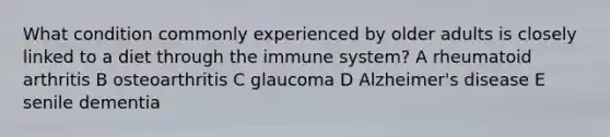 What condition commonly experienced by older adults is closely linked to a diet through the immune system? A rheumatoid arthritis B osteoarthritis C glaucoma D Alzheimer's disease E senile dementia