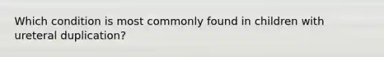 Which condition is most commonly found in children with ureteral duplication?