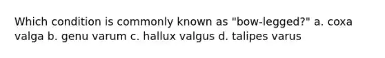 Which condition is commonly known as "bow-legged?" a. coxa valga b. genu varum c. hallux valgus d. talipes varus