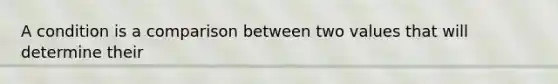 A condition is a comparison between two values that will determine their