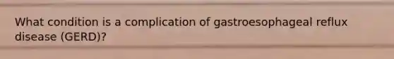 What condition is a complication of gastroesophageal reflux disease (GERD)?